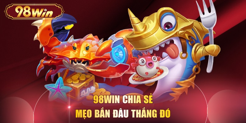 98WIN chia sẻ mẹo bắn đâu thắng đó