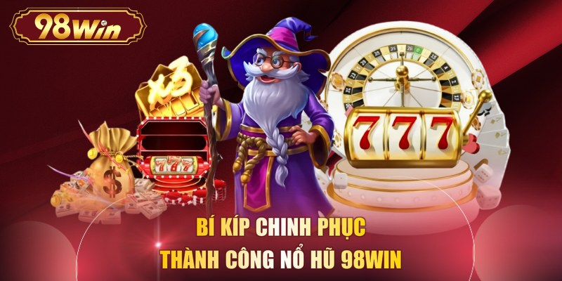 Bí kíp chinh phục thành công nổ hũ 98WIN
