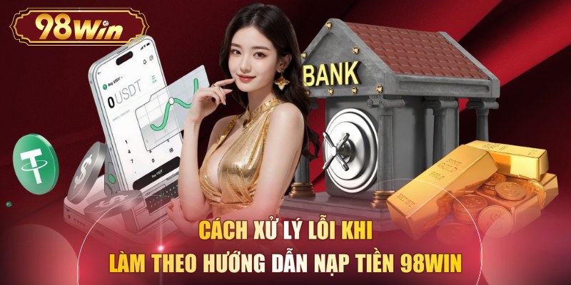 Cách xử lý lỗi khi làm theo hướng dẫn nạp tiền 98WIN