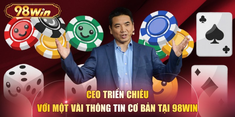 CEO Triển Chiêu với một vài thông tin cơ bản tại 98WIN