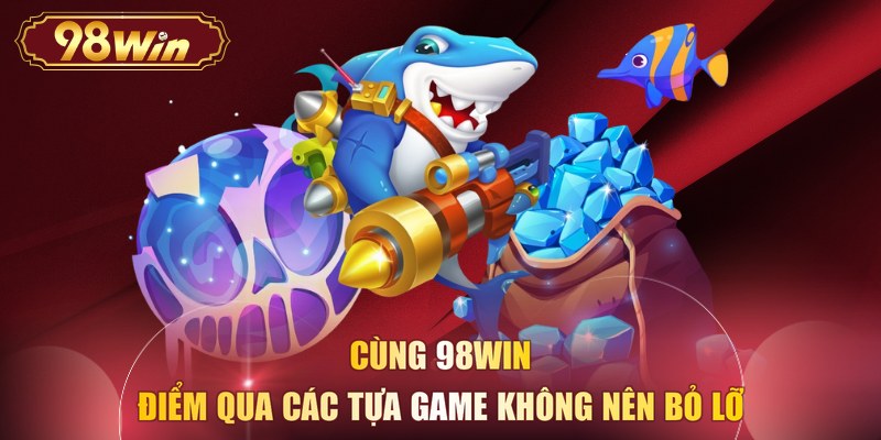 Cùng 98WIN điểm qua các tựa game không nên bỏ lỡ