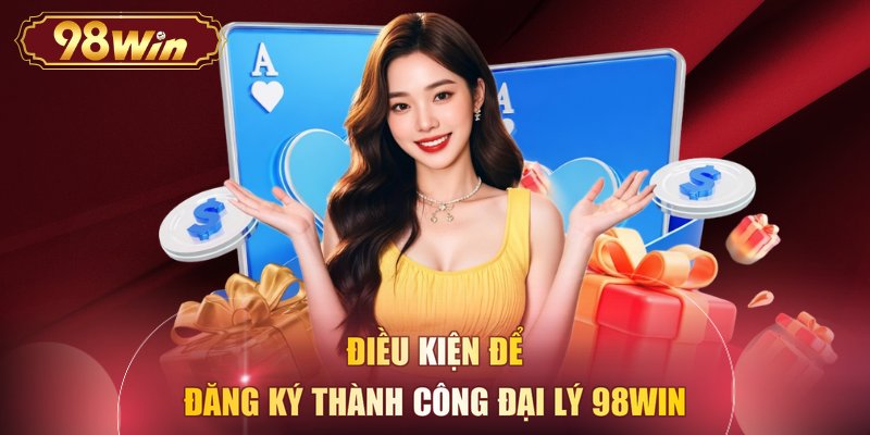Điều kiện để đăng ký thành công đại lý 98WIN