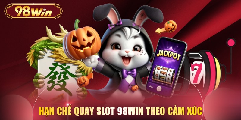 Hạn chế quay slot 98WIN theo cảm xúc