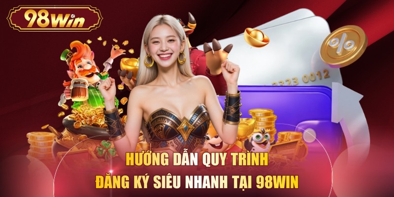 Hướng dẫn quy trình đăng ký siêu nhanh tại 98WIN