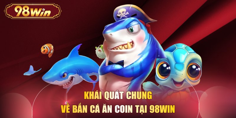Khái quát chung về bắn cá ăn coin tại 98WIN