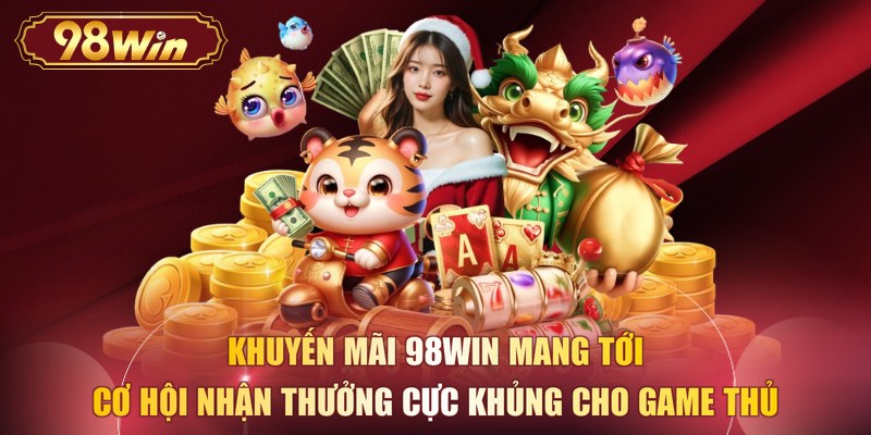 Khuyến mãi 98WIN mang tới cơ hội nhận thưởng cực khủng cho game thủ