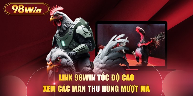 Link 98WIN tốc độ cao xem các màn thư hùng mượt mà 