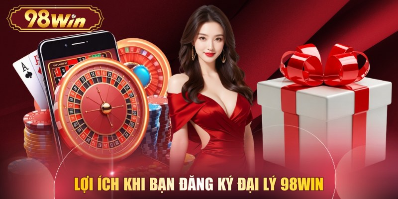 Lợi ích khi bạn đăng ký đại lý 98WIN