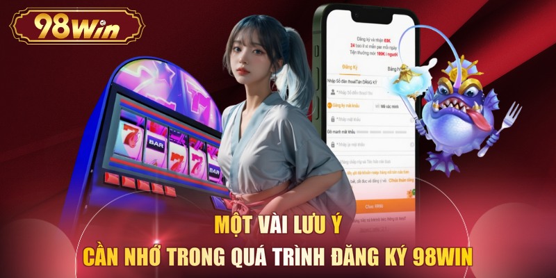 Một vài lưu ý cần nhớ trong quá trình đăng ký 98WIN