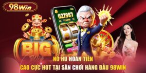 Nổ Hũ Hoàn Tiền Cao Cực Hot Tại Sân Chơi Hàng Đầu 98WIN