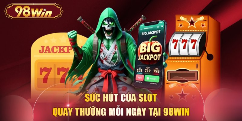 Sức hút của slot quay thưởng mỗi ngày tại 98WIN